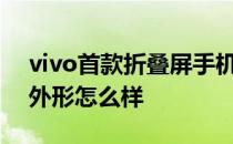 vivo首款折叠屏手机vivoxfold vivoXFold外形怎么样 