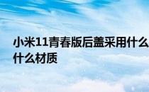 小米11青春版后盖采用什么材质 小米11青春活力版后盖是什么材质 