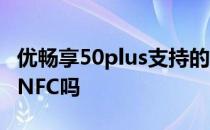 优畅享50plus支持的频段 优畅享50plus支持NFC吗 