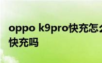 oppo k9pro快充怎么看 OPPOK10pro支持快充吗 