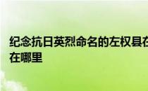 纪念抗日英烈命名的左权县在哪 为纪念抗日英烈命名的左县在哪里 