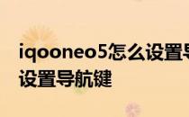 iqooneo5怎么设置导航键 iQOONeo6怎么设置导航键 