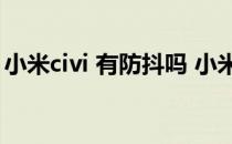 小米civi 有防抖吗 小米civis支持光学防抖吗 