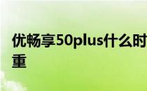 优畅享50plus什么时候首销 优畅享50plus多重 