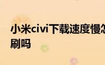 小米civi下载速度慢怎么办 小米CiViS支持高刷吗 
