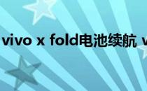 vivo x fold电池续航 vivoXFold电池耐用吗 