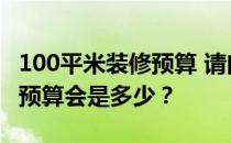 100平米装修预算 请问东莞110平米装修设计预算会是多少？
