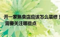 开一家熟食店应该怎么装修 熟食店装修设计怎么做比较合适 需要关注哪些点 