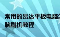 常用的昂达平板电脑怎么刷？常用昂达平板电脑刷机教程