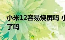 小米12容易烧屏吗 小米12pro出现烧屏情况了吗 