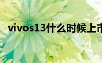 vivos13什么时候上市 vivos13什么时候上市 