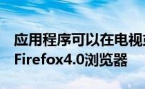 应用程序可以在电视或显示器上运行MozillaFirefox4.0浏览器