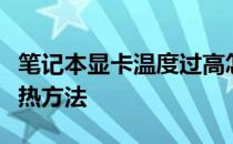 笔记本显卡温度过高怎么办？笔记本显卡的散热方法