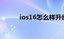 ios16怎么样升级 ios16怎么样 