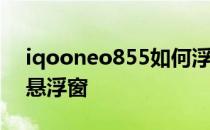 iqooneo855如何浮窗 iqooneo6怎么设置悬浮窗 