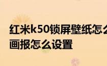 红米k50锁屏壁纸怎么设置 红米K50Pro锁屏画报怎么设置 