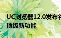 UC浏览器12.0发布谷歌Chrome竞争对手的顶级新功能