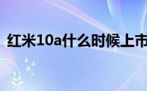 红米10a什么时候上市 红米10a起售价多少 