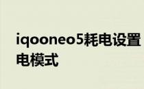 iqooneo5耗电设置 iQOOneo6怎么设置省电模式 