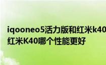iqooneo5活力版和红米k40选哪个好 iQOONeo5活力版和红米K40哪个性能更好 