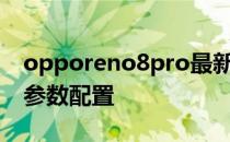 opporeno8pro最新参数 OPPOReno8Pro参数配置 