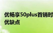 优畅享50plus首销时间 优畅享50Plus有什么优缺点 