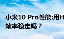 小米10 Pro性能:用HDR高清玩和平精英游戏帧率稳定吗？