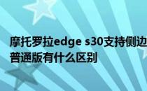 摩托罗拉edge s30支持侧边栏 摩托罗拉edgeX30屏下版和普通版有什么区别 