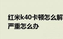 红米k40卡顿怎么解决 红米K40开发版卡顿严重怎么办 