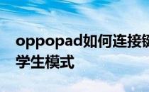 oppopad如何连接键盘 oppopad怎么设置学生模式 