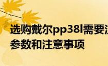 选购戴尔pp38l需要注意什么？戴尔pp38l的参数和注意事项