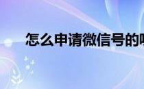 怎么申请微信号的呢 怎么申请微信号 