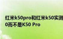 红米k50pro和红米k50实测 为什么大家更倾向于买红米K50而不是K50 Pro 
