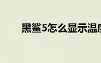 黑鲨5怎么显示温度 黑鲨5怎么分屏 