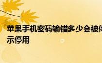 苹果手机密码输错多少会被停用 苹果手机密码输错几次会提示停用 