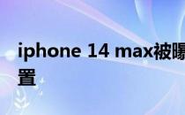 iphone 14 max被曝 iPhone14Max参数配置 