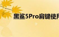 黑鲨5Pro肩键使用 黑鲨5有肩键吗 