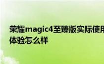 荣耀magic4至臻版实际使用感受 荣耀Magic4至臻版游戏体验怎么样 