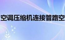 空调压缩机连接管路空调压缩机连接方法介绍