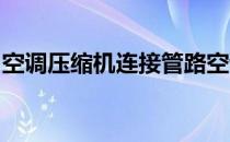 空调压缩机连接管路空调压缩机连接方法介绍