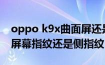 oppo k9x曲面屏还是直面屏 oppok9x采用屏幕指纹还是侧指纹 