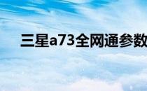 三星a73全网通参数 三星A73参数配置 