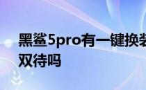 黑鲨5pro有一键换装吗 黑鲨5Pro支持双卡双待吗 