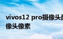 vivos12 pro摄像头配置 vivos12pro前置摄像头像素 