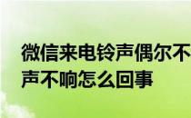 微信来电铃声偶尔不响怎么回事 微信来电铃声不响怎么回事 