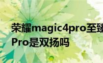 荣耀magic4pro至臻区别在哪 荣耀Magic4Pro是双扬吗 
