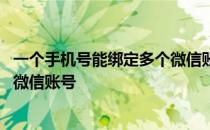 一个手机号能绑定多个微信账号吗 一个手机号可以绑定几个微信账号 