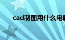 cad制图用什么电脑比较好 cad制图 