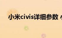 小米civis详细参数 小米civi有几个版本 