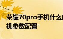 荣耀70pro手机什么时候上市 荣耀70pro 手机参数配置 